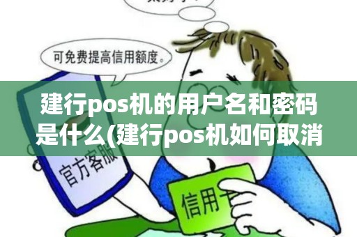 建行pos机的用户名和密码是什么(建行pos机如何取消密码)