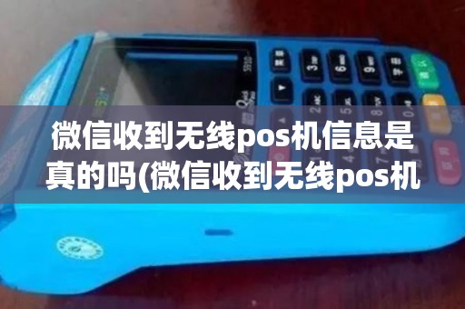 微信收到无线pos机信息是真的吗(微信收到无线pos机信息)