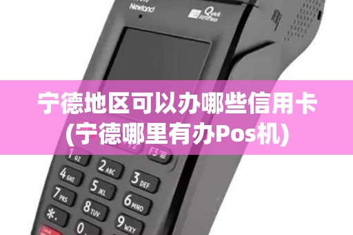 宁德地区可以办哪些信用卡(宁德哪里有办Pos机)