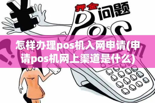 怎样办理pos机入网申请(申请pos机网上渠道是什么) 怎样办理pos机入网申请(申请pos机网上渠道是什么)
