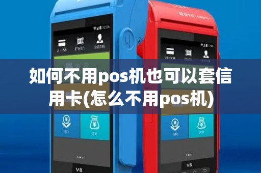 如何不用pos机也可以套信用卡(怎么不用pos机)