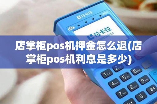 店掌柜pos机押金怎么退(店掌柜pos机利息是多少)