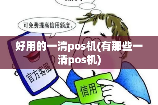 好用的一清pos机(有那些一清pos机)