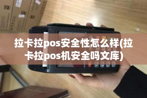 拉卡拉pos安全性怎么样(拉卡拉pos机安全吗文库)