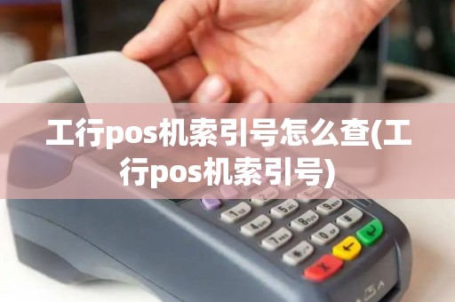 工行pos机索引号怎么查(工行pos机索引号)
