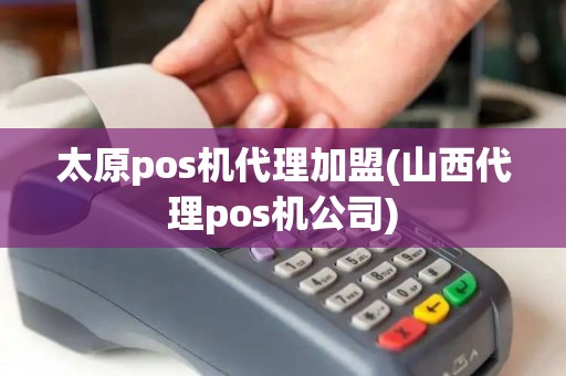 太原pos机代理加盟(山西代理pos机公司)