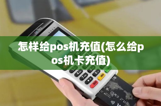 怎样给pos机充值(怎么给pos机卡充值)
