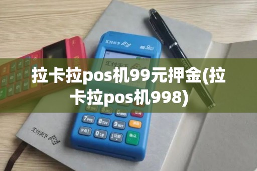 拉卡拉pos机99元押金(拉卡拉pos机998)
