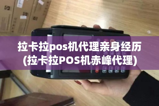 拉卡拉pos机代理亲身经历(拉卡拉POS机赤峰代理)