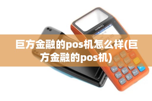 巨方金融的pos机怎么样(巨方金融的pos机)
