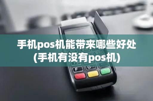 手机pos机能带来哪些好处(手机有没有pos机)