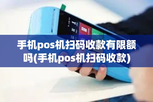 手机pos机扫码收款有限额吗(手机pos机扫码收款) 手机pos机扫码收款有限额吗(手机pos机扫码收款)