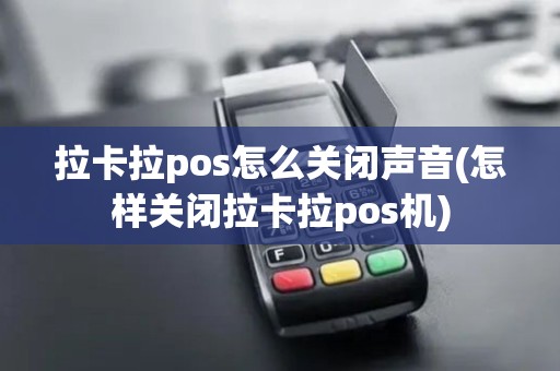 拉卡拉pos怎么关闭声音(怎样关闭拉卡拉pos机)