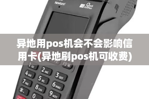 异地用pos机会不会影响信用卡(异地刷pos机可收费)
