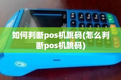 如何判断pos机跳码(怎么判断pos机跳码)
