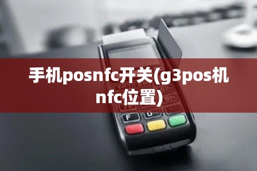 手机posnfc开关(g3pos机nfc位置)
