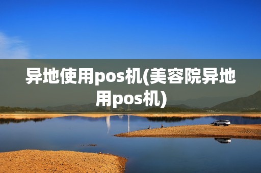 异地使用pos机(美容院异地用pos机)