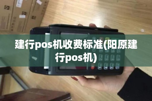建行pos机收费标准(阳原建行pos机)