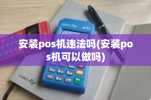 安装pos机违法吗(安装pos机可以做吗)
