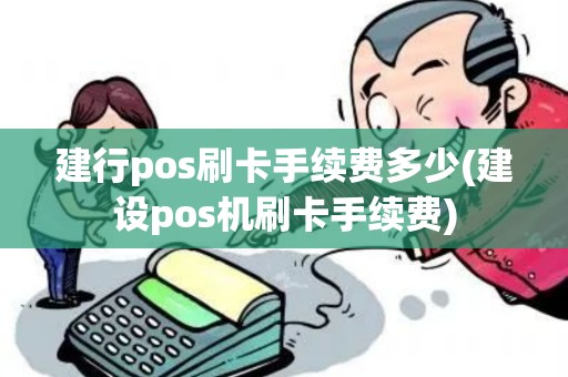 建行pos刷卡手续费多少(建设pos机刷卡手续费)