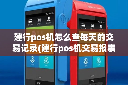 建行pos机怎么查每天的交易记录(建行pos机交易报表)