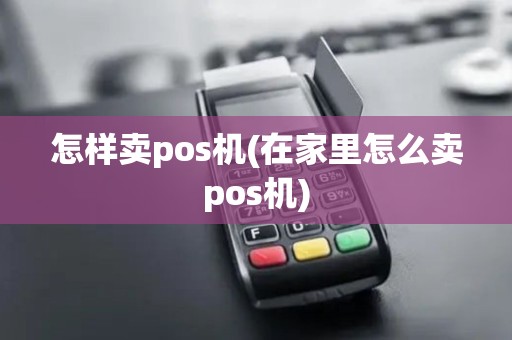 怎样卖pos机(在家里怎么卖pos机)