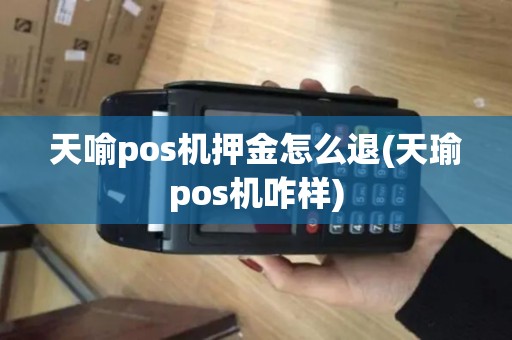 天喻pos机押金怎么退(天瑜pos机咋样)