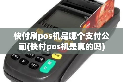 快付刷pos机是哪个支付公司(快付pos机是真的吗)