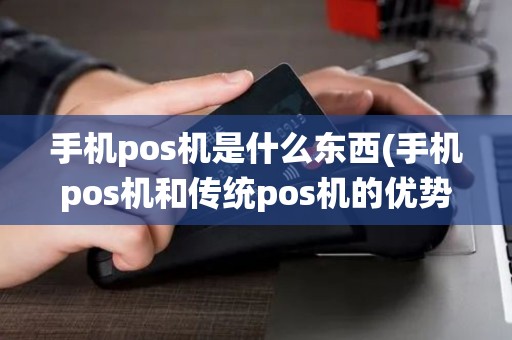 手机pos机是什么东西(手机pos机和传统pos机的优势)