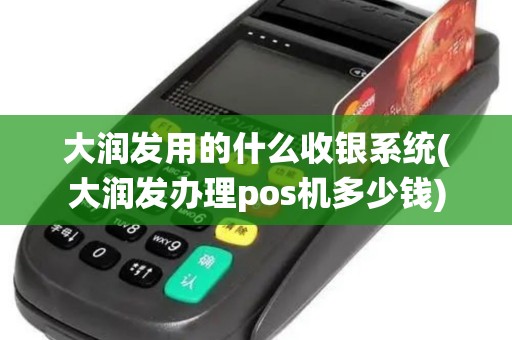 大润发用的什么收银系统(大润发办理pos机多少钱)