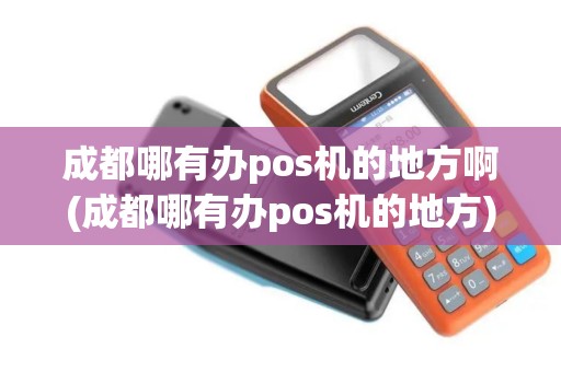 成都哪有办pos机的地方啊(成都哪有办pos机的地方)