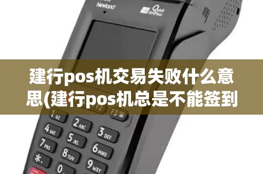 建行pos机交易失败什么意思(建行pos机总是不能签到)