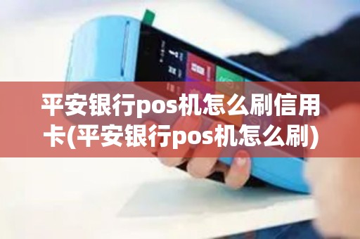 平安银行pos机怎么刷信用卡(平安银行pos机怎么刷)