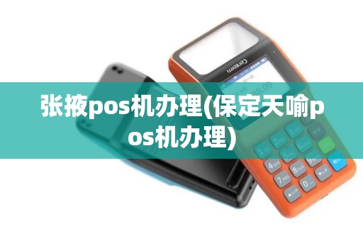 张掖pos机办理(保定天喻pos机办理)
