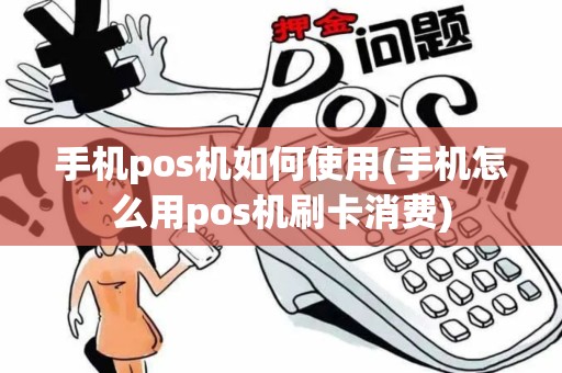 手机pos机如何使用(手机怎么用pos机刷卡消费)