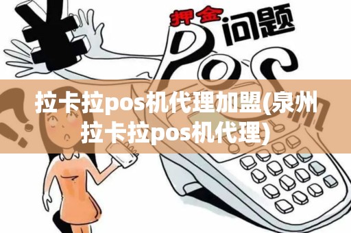 拉卡拉pos机代理加盟(泉州拉卡拉pos机代理)