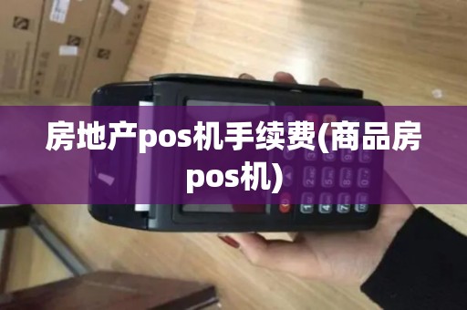 房地产pos机手续费(商品房pos机)
