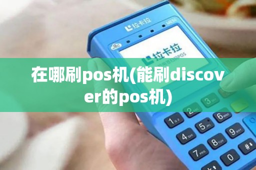 在哪刷pos机(能刷discover的pos机)
