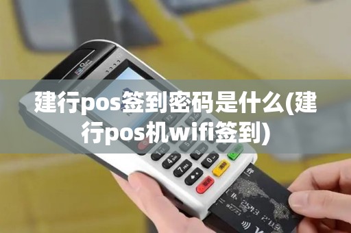 建行pos签到密码是什么(建行pos机wifi签到)