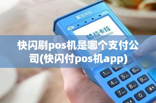快闪刷pos机是哪个支付公司(快闪付pos机app)