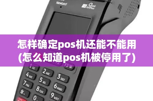 怎样确定pos机还能不能用(怎么知道pos机被停用了)