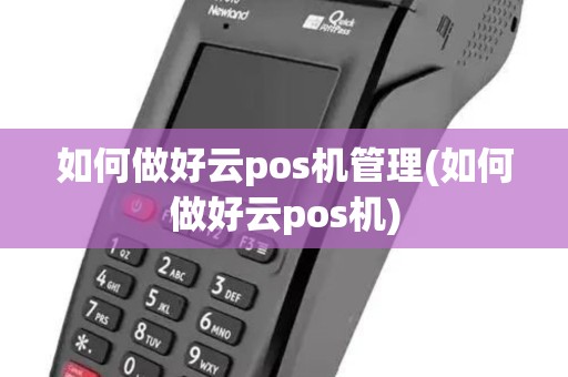 如何做好云pos机管理(如何做好云pos机)