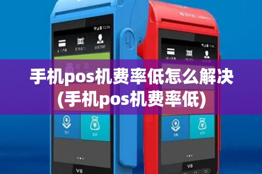 手机pos机费率低怎么解决(手机pos机费率低)