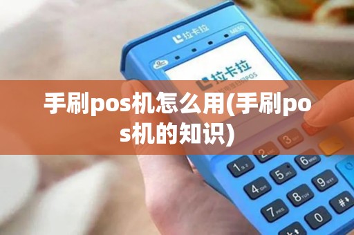 手刷pos机怎么用(手刷pos机的知识)