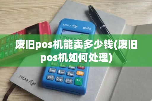 废旧pos机能卖多少钱(废旧pos机如何处理)