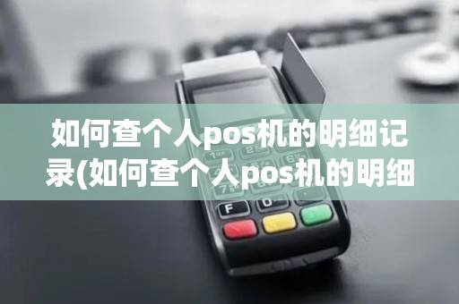 如何查个人pos机的明细记录(如何查个人pos机的明细)