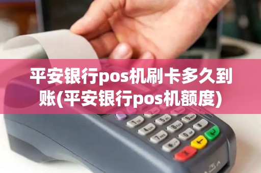 平安银行pos机刷卡多久到账(平安银行pos机额度)