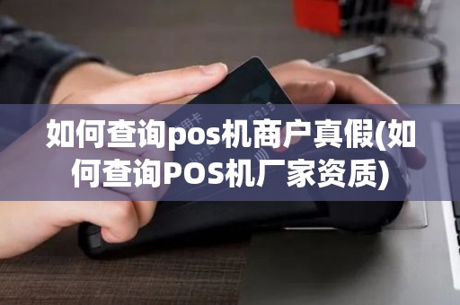 如何查询pos机商户真假(如何查询POS机厂家资质)
