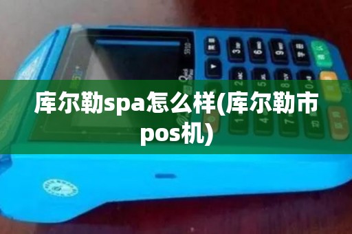 库尔勒spa怎么样(库尔勒市pos机)