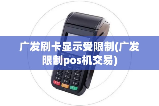 广发刷卡显示受限制(广发限制pos机交易)